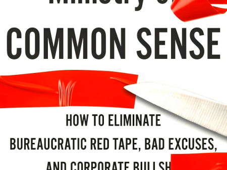 The Ministry of Common Sense: How to Eliminate Bureaucratic Red Tape, Bad Excuses, and Corporate Bullshit Supply